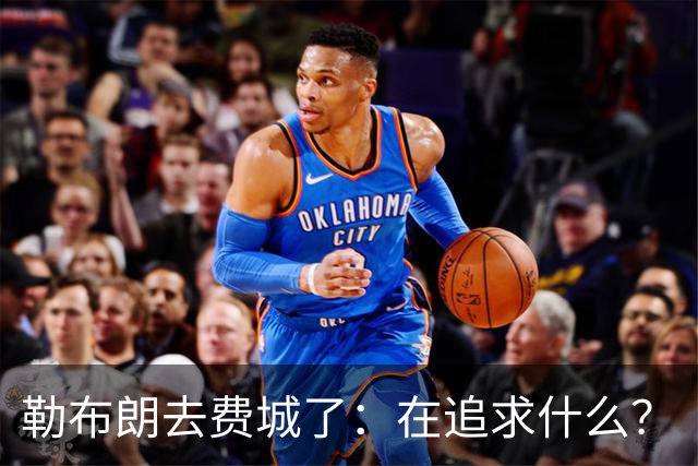 勒布朗去费城了：在追求什么？