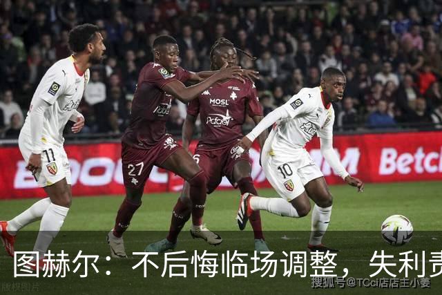 图赫尔：不后悔临场调整，失利责任我来扛