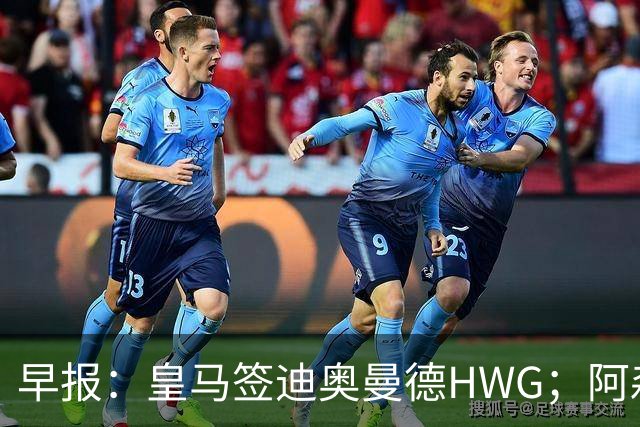 早报：皇马签迪奥曼德HWG；阿森纳为维尼修斯准备重磅合同