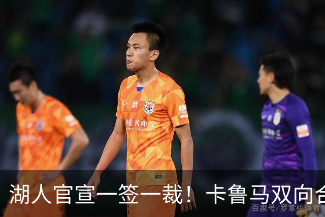 湖人官宣一签一裁！卡鲁马双向合同加盟穿47号 紫金军16+3新阵出炉