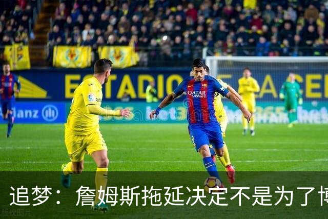 追梦：詹姆斯拖延决定不是为了博眼球 他内心真的很挣扎很纠结